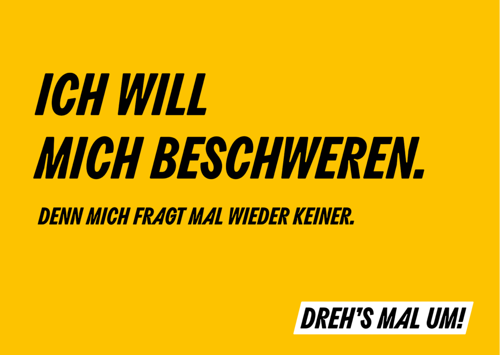 Gelber Hintergrund mit schwarzem Spruch: Ich will mich beschweren. Denn mich fragt mal wieder keiner. Dreh’s mal um!